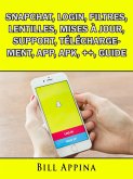 Snapchat, Login, Filtres, Lentilles, Mises a jour, Support, Telechargement, App, Apk, ++, Guide (eBook, ePUB)