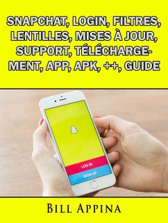 Snapchat, Login, Filtres, Lentilles, Mises a jour, Support, Telechargement, App, Apk, ++, Guide (eBook, ePUB) - Abbott, Josh