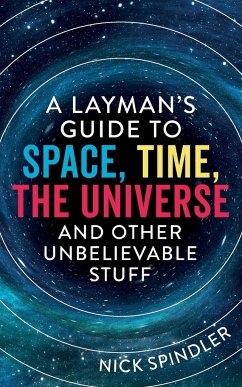 A Layman's Guide to Space, Time, The Universe and Other Unbelievable Stuff - Spindler, Nick