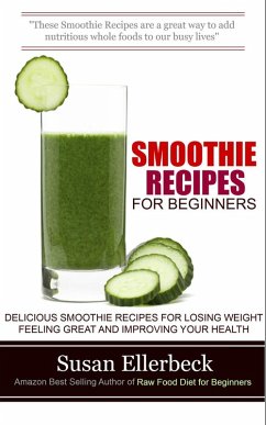 Smoothie Recipes for Beginners - Delicious Smoothie Recipes for Losing Weight Feeling Great and Improving Your Health (eBook, ePUB) - Ellerbeck, Susan