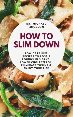Cover How to Slim Down: Low Carb Diet Recipes to Lose 5 Pounds In 5 Days, Lower Cholesterol, Eliminate Toxins & Enjoy Your Life (eBook, ePUB)