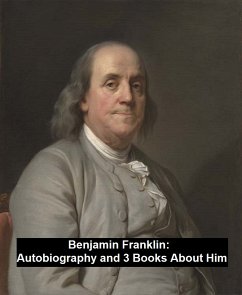 Autobiography and 3 Books About Him (eBook, ePUB) - Franklin, Benjamin; Morse, John T.; Thayer, William M.