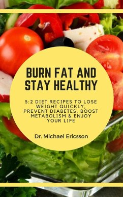 Burn Fat and Stay Healthy: 5:2 Diet Recipes to Lose Weight Quickly, Prevent Diabetes, Boost Metabolism & Enjoy Your Life (eBook, ePUB) - Ericsson, Michael