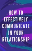 How to Effectively Communicate in Your Relationship (eBook, ePUB)