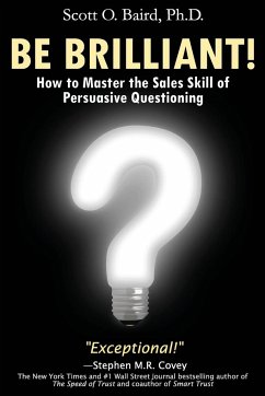 Be Brilliant! How to Master the Sales Skill of Persuasive Questioning - Baird, Scott O