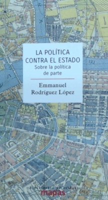 La política contra el Estado : sobre la política de parte - Rodríguez López, Emmanuel