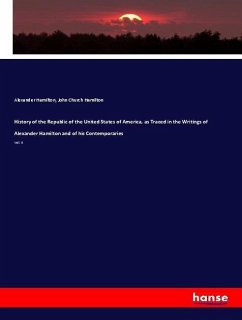 History of the Republic of the United States of America, as Traced in the Writings of Alexander Hamilton and of his Contemporaries - Hamilton, Alexander; Hamilton, John Church