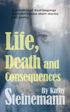 Life, Death and Consequences: A Selection of Dual-Language German-English Short Stories and Poetry (eBook, ePUB) - Steinemann, Kathy