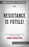 Resistance Is Futile!: How the Trump-Hating Left Lost Its Collective Mind​​​​​​​ by Ann Coulter​​​​​​​   Conversation Starters (eBook, ePUB)