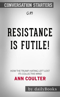 Resistance Is Futile!: How the Trump-Hating Left Lost Its Collective Mind​​​​​​​ by Ann Coulter​​​​​​​   Conversation Starters (eBook, ePUB) - dailyBooks