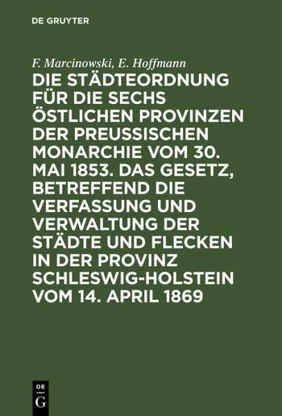 Die Städteordnung für die sechs östlichen Provinzen der preußischen Monarchie vom 30. Mai 1853. Das Gesetz, betreffend die Verfassung und Verwaltung der Städte und Flecken in der Provinz Schleswig-Holstein vom 14. April 1869 (eBook, PDF)
