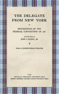 The Delegate from New York or Proceedings of the Federal Convention of 1787 from the Notes of John Lansing, Jr. (1939)