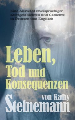 Leben, Tod und Konsequenzen: Eine Auswahl zweisprachiger Kurzgeschichten und Gedichte in Deutsch und Englisch (eBook, ePUB) - Steinemann, Kathy