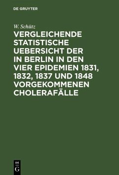 Vergleichende statistische Uebersicht der in Berlin in den vier Epidemien 1831, 1832, 1837 und 1848 vorgekommenen Cholerafälle (eBook, PDF) - Schütz, W. Vergleichende statistische Uebersicht der in Berlin in den vier Epidemien 1831, 1832, 1837 und 1848 vorgekommenen Cholerafälle (eBook, PDF) - Schütz, W.