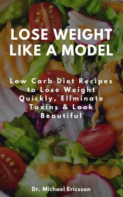 Lose Weight Like a Model: Low Carb Diet Recipes to Lose Weight Quickly, Eliminate Toxins & Look Beautiful (eBook, ePUB) - Ericsson, Michael