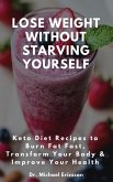 Lose Weight Without Starving Yourself: Keto Diet Recipes to Burn Fat Fast, Transform Your Body & Improve Your Health (eBook, ePUB)