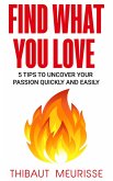 Find What You Love: 5 Tips to Uncover Your Passion Quickly and Easily (eBook, ePUB)