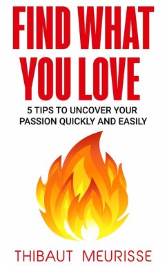 Find What You Love: 5 Tips to Uncover Your Passion Quickly and Easily (eBook, ePUB) - Meurisse, Thibaut