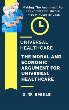 Cover Universal Healthcare - The Moral and Economic Argument For Universal Healthcare - Making The Argument For Universal Healthcare In 15 Minutes or Less (eBook, ePUB)