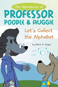 The Adventures of Professor Poodle & Auggie: Let's Collect the Alphabet - Vogel, Mark A.