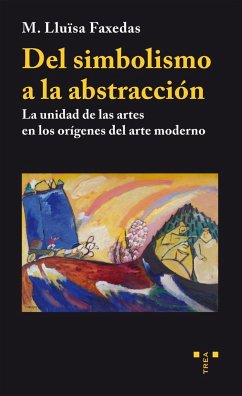 Del simbolismo a la abstracción : la unidad de las artes en los orígenes del arte moderno - Faxedas, M. Lluïsa