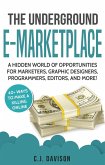 The Underground E-Marketplace: A Hidden World Of Opportunities For Marketers, Graphic Designers, Programmers, Editors, And More! (eBook, ePUB)
