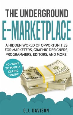 The Underground E-Marketplace: A Hidden World Of Opportunities For Marketers, Graphic Designers, Programmers, Editors, And More! (eBook, ePUB) - Davison, C. J.