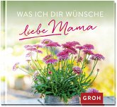Was ich dir wünsche, liebe Mama Was ich dir wünsche, liebe Mama