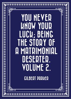 You Never Know Your Luck; being the story of a matrimonial deserter. Volume 2. (eBook, ePUB) - Parker, Gilbert