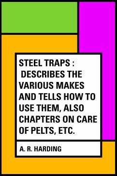 Steel Traps : Describes the Various Makes and Tells How to Use Them, Also Chapters on Care of Pelts, Etc. (eBook, ePUB) - R. Harding, A.