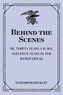 Behind the Scenes: or, Thirty years a slave, and Four Years in the White House (eBook, ePUB) - Keckley, Elizabeth