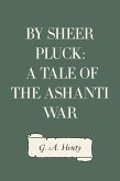 By Sheer Pluck: A Tale of the Ashanti War (eBook, ePUB)