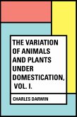 The Variation of Animals and Plants Under Domestication, Vol. I. (eBook, ePUB)