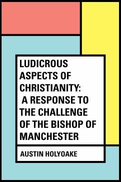 Ludicrous Aspects Of Christianity: A Response To The Challenge Of The Bishop Of Manchester (eBook, ePUB) - Holyoake, Austin