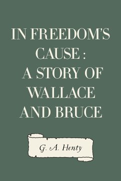 In Freedom's Cause : A Story of Wallace and Bruce (eBook, ePUB) - A. Henty, G.