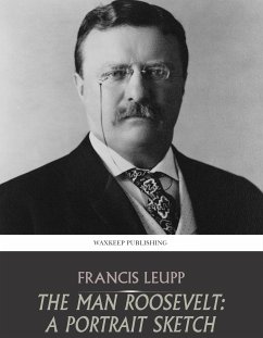 The Man Roosevelt: A Portrait Sketch (eBook, ePUB) - Leupp, Francis