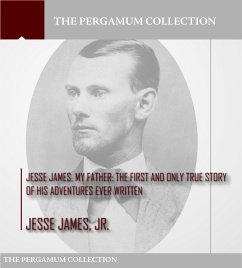 Jesse James, My Father: The First and Only True Story of His Adventures Ever Written (eBook, ePUB) - James Jr., Jesse