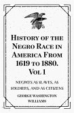 History of the Negro Race in America From 1619 to 1880. Vol 1: Negroes as Slaves, as Soldiers, and as Citizens (eBook, ePUB)