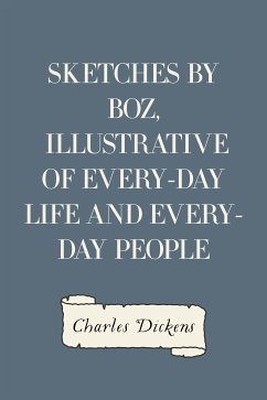 Sketches by Boz, Illustrative of Every-Day Life and Every-Day People (eBook, ePUB) - Dickens, Charles