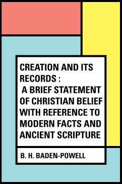 Creation and Its Records : A Brief Statement of Christian Belief with Reference to Modern Facts and Ancient Scripture (eBook, ePUB) - H. Baden-Powell, B.