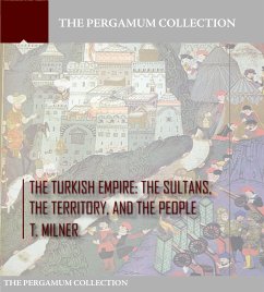 The Turkish Empire: The Sultans, The Territory, and The People (eBook, ePUB) - Milner, T.