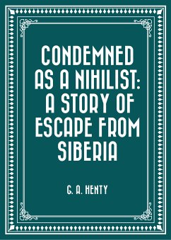 Condemned as a Nihilist: A Story of Escape from Siberia (eBook, ePUB) - A. Henty, G.