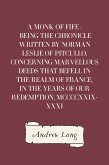 A Monk of Fife : Being the Chronicle Written by Norman Leslie of Pitcullo, Concerning Marvellous Deeds That Befell in the Realm of France, in the Years of Our Redemption, MCCCCXXIX-XXXI (eBook, ePUB)