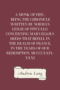A Monk of Fife : Being the Chronicle Written by Norman Leslie of Pitcullo, Concerning Marvellous Deeds That Befell in the Realm of France, in the Years of Our Redemption, MCCCCXXIX-XXXI (eBook, ePUB) - Lang, Andrew