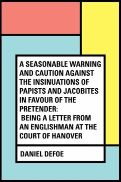 A Seasonable Warning and Caution against the Insinuations of Papists and Jacobites in favour of the Pretender: Being a Letter from an Englishman at the Court of Hanover (eBook, ePUB) - Defoe, Daniel