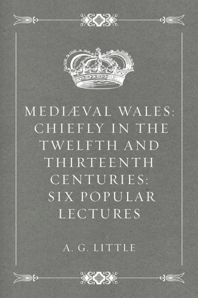 Mediæval Wales: Chiefly in the Twelfth and Thirteenth Centuries: Six Popular Lectures (eBook, ePUB) Mediæval Wales: Chiefly in the Twelfth and Thirteenth Centuries: Six Popular Lectures (eBook, ePUB)