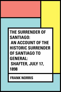 The Surrender of Santiago: An Account of the Historic Surrender of Santiago to General: Shafter, July 17, 1898 (eBook, ePUB) - Norris, Frank