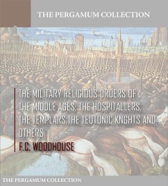The Military Religious Orders of the Middle Ages: The Hospitallers, The Templars, The Teutonic Knights and Others (eBook, ePUB) - Woodhouse, F.C.