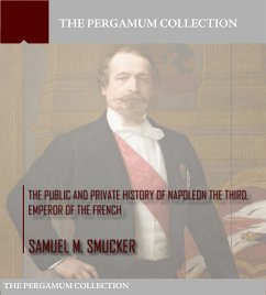 The Public and Private History of Napoleon the Third, Emperor of the French (eBook, ePUB) - M. Smucker, Samuel
