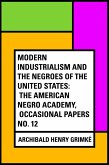 Modern Industrialism and the Negroes of the United States: The American Negro Academy, Occasional Papers No. 12 (eBook, ePUB)